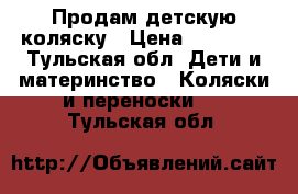 Продам детскую коляску › Цена ­ 15 000 - Тульская обл. Дети и материнство » Коляски и переноски   . Тульская обл.